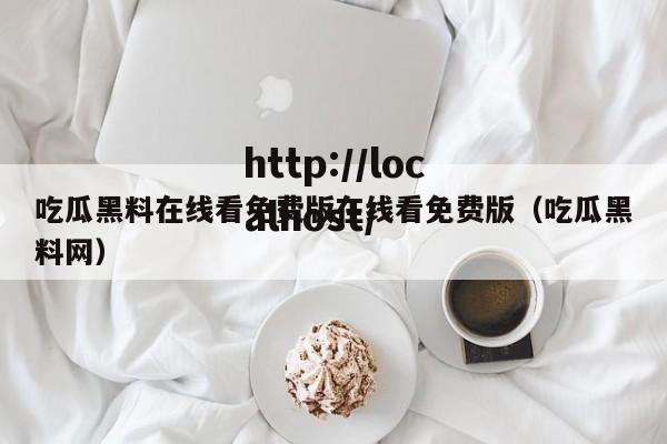 吃瓜黑料在线看免费版在线看免费版（吃瓜黑料网）